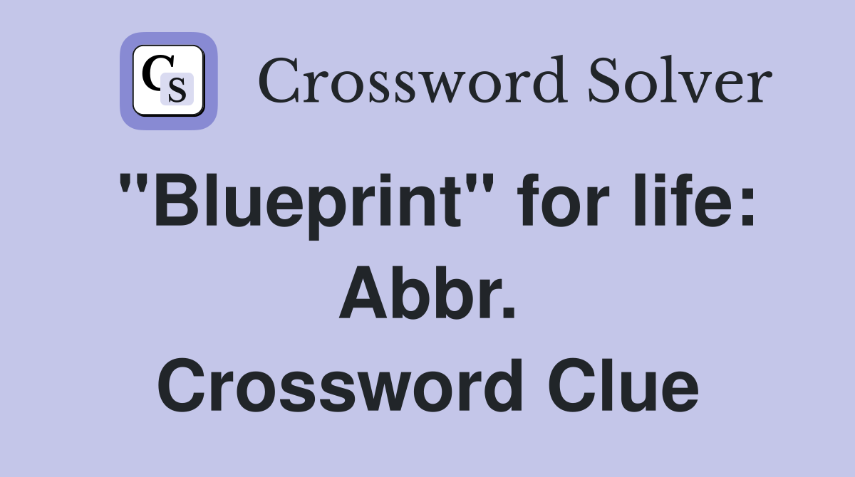 "Blueprint" for life: Abbr. Crossword Clue