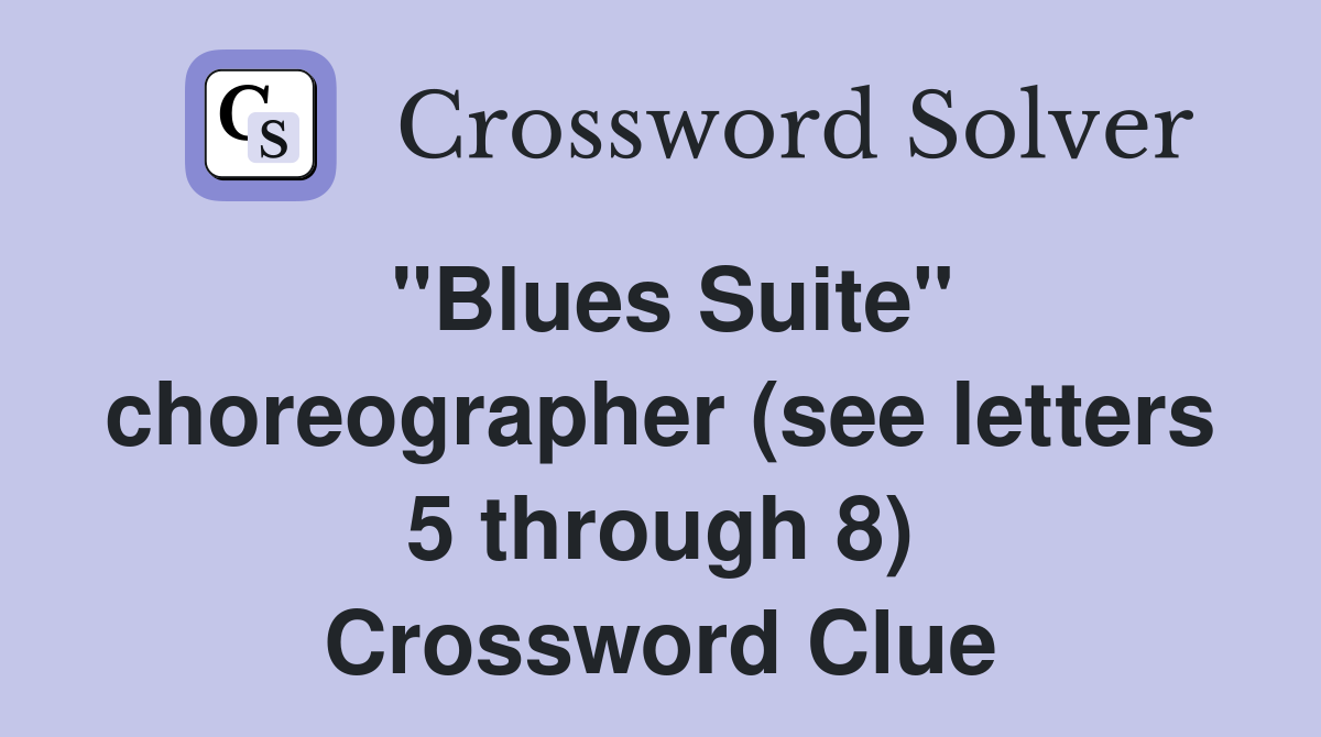 "Blues Suite" choreographer (see letters 5 through 8) Crossword Clue