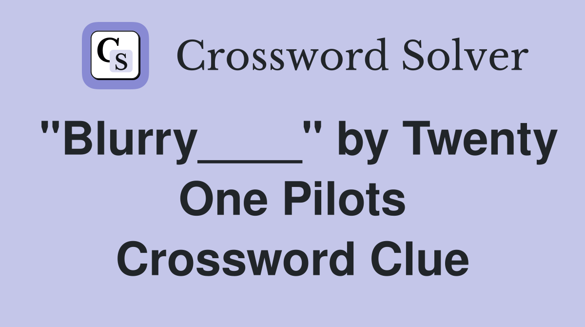"Blurry____" by Twenty One Pilots Crossword Clue