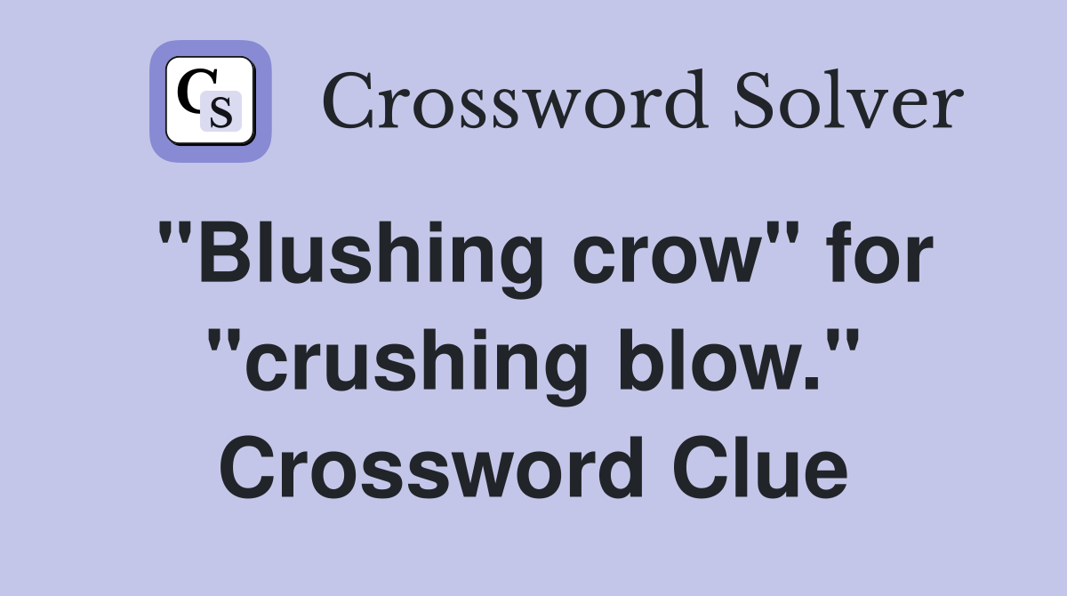 "Blushing crow" for "crushing blow." Crossword Clue