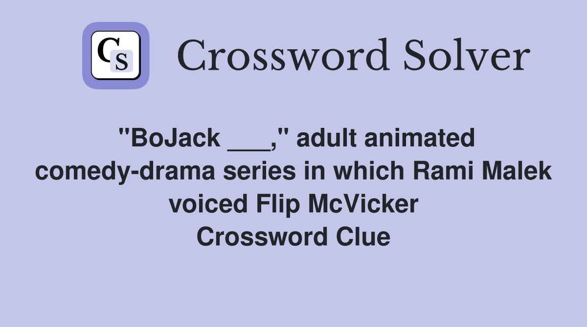 "BoJack ___," adult animated comedy-drama series in which Rami Malek voiced Flip McVicker Crossword Clue