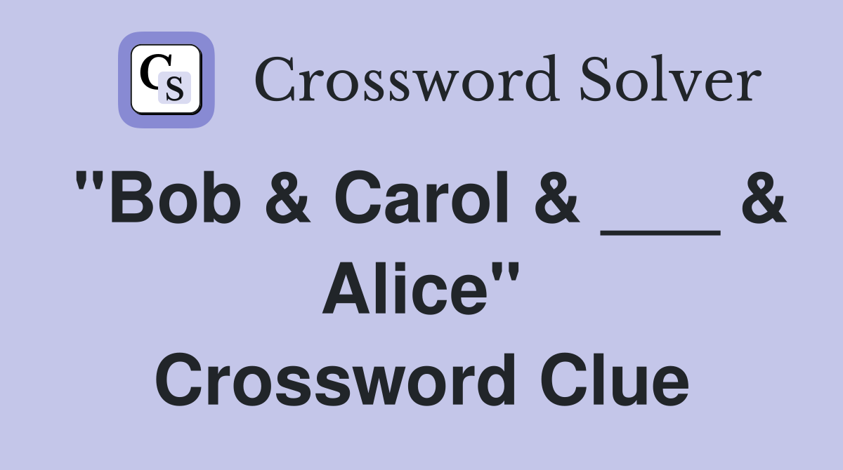 "Bob & Carol & ___ & Alice" Crossword Clue