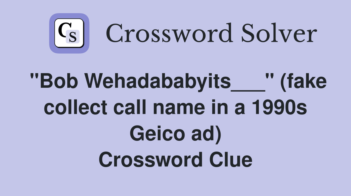 "Bob Wehadababyits___" (fake collect call name in a 1990s Geico ad) Crossword Clue