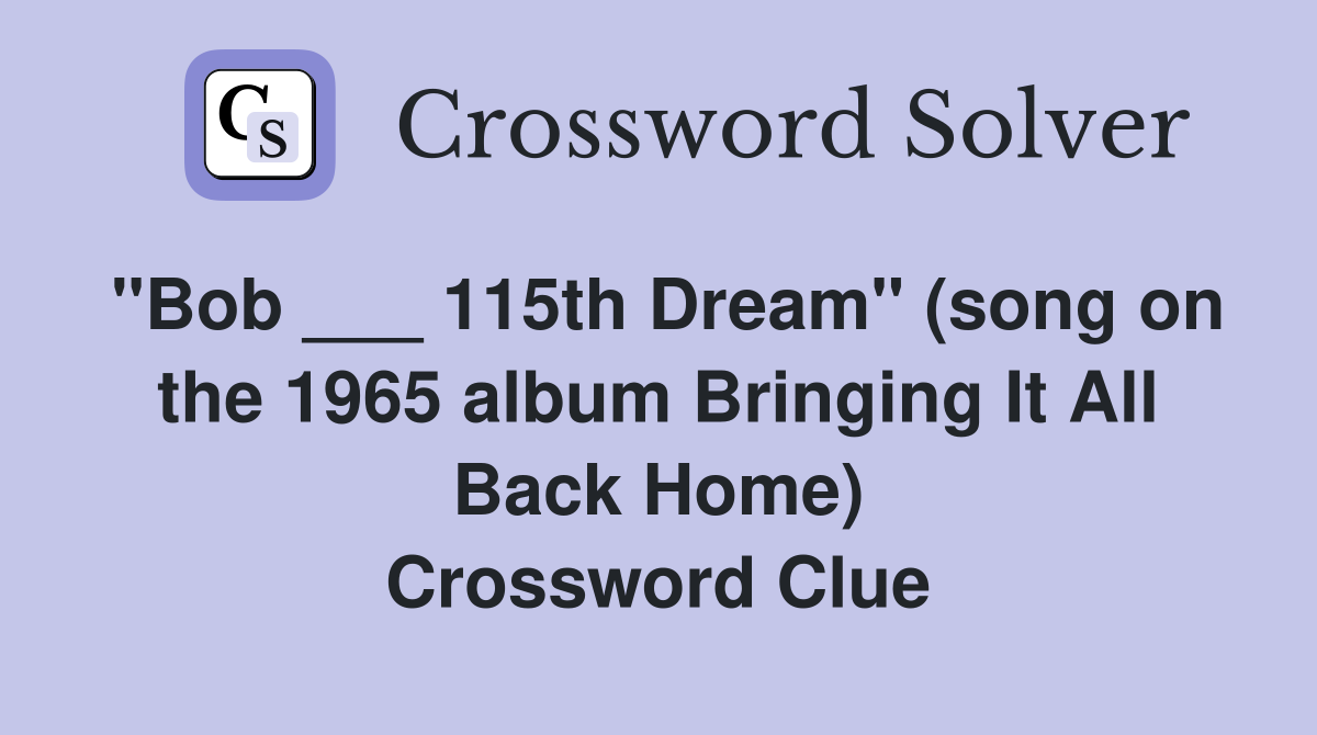 "Bob ___ 115th Dream" (song on the 1965 album Bringing It All Back Home) Crossword Clue
