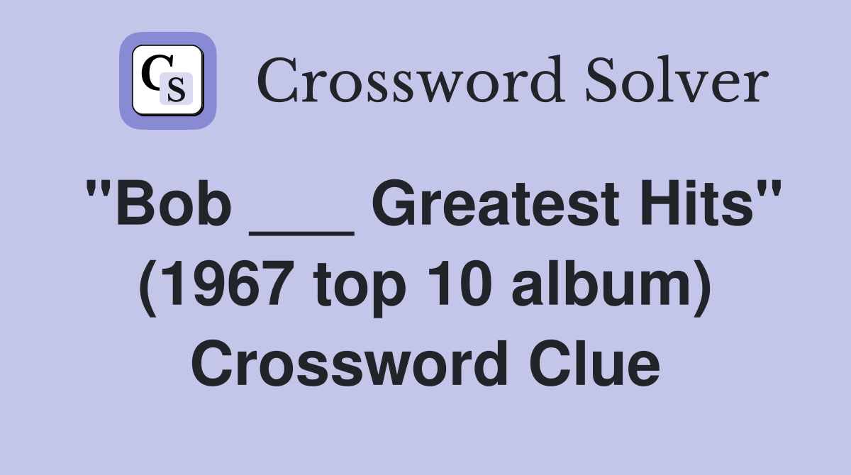 "Bob ___ Greatest Hits" (1967 top 10 album) Crossword Clue