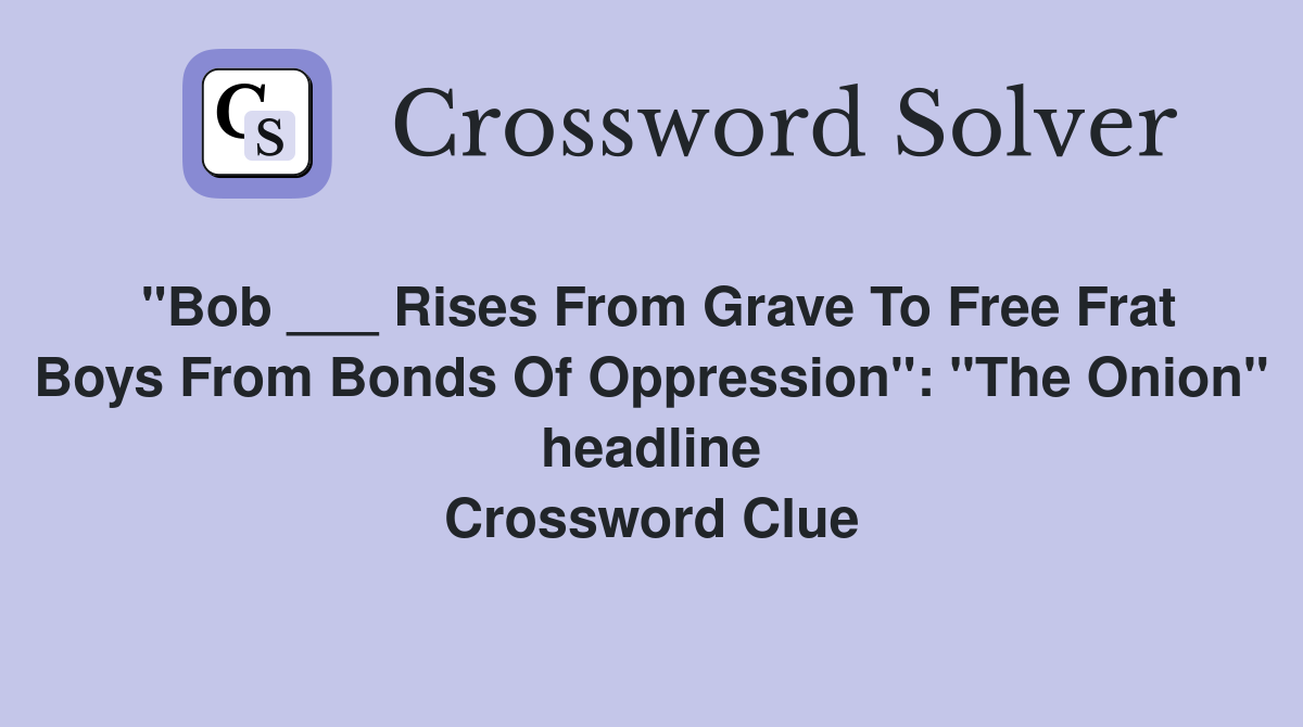 "Bob ___ Rises From Grave To Free Frat Boys From Bonds Of Oppression": "The Onion" headline Crossword Clue