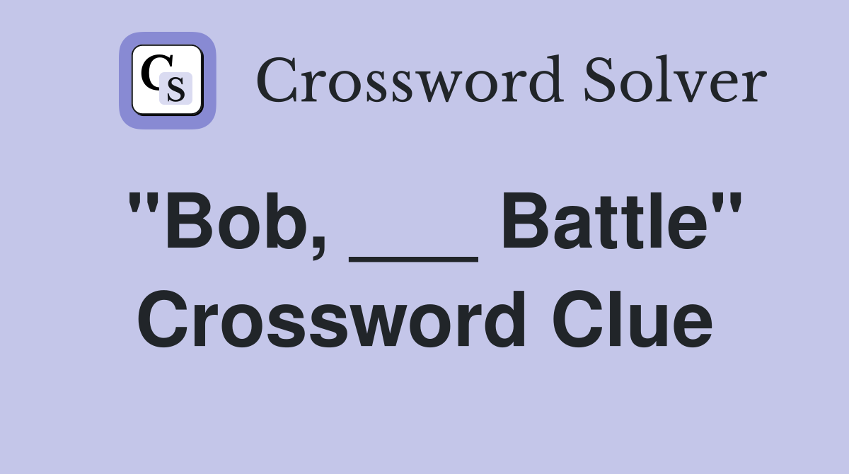 "Bob, ___ Battle" Crossword Clue