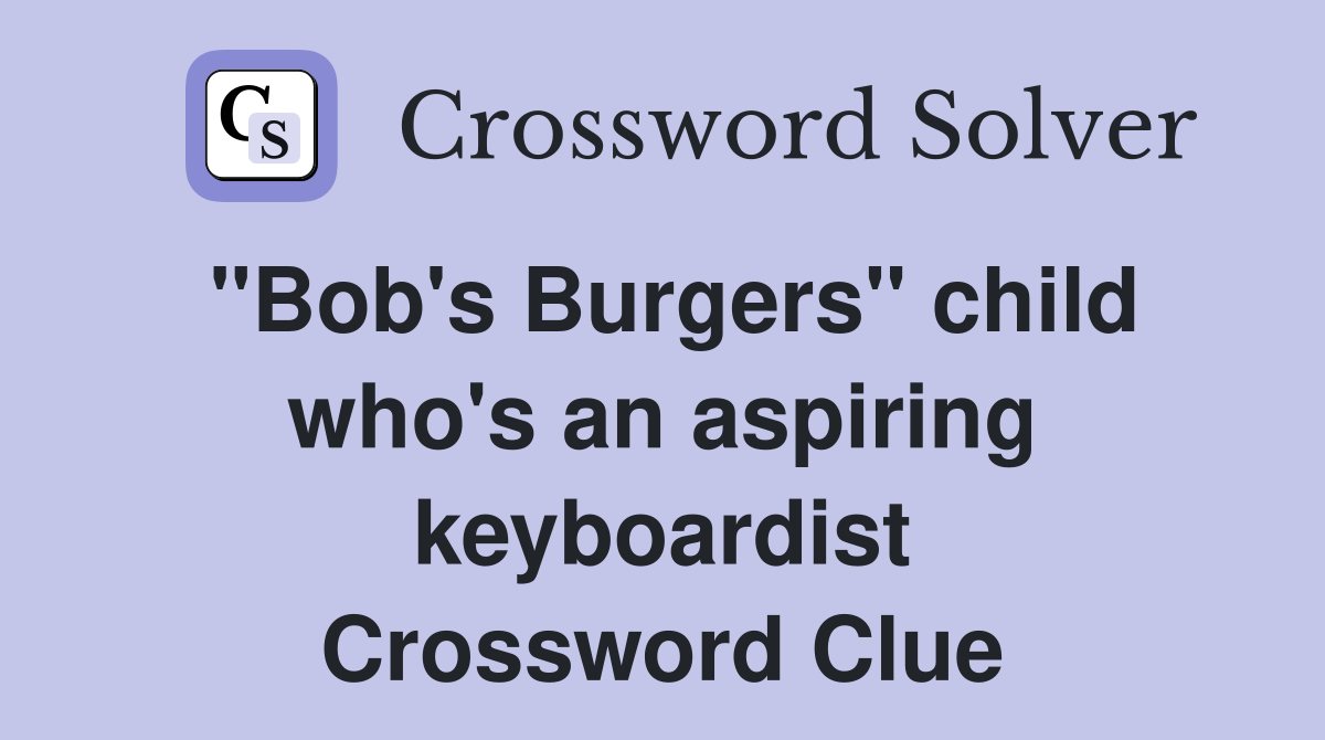 "Bob's Burgers" child who's an aspiring keyboardist Crossword Clue