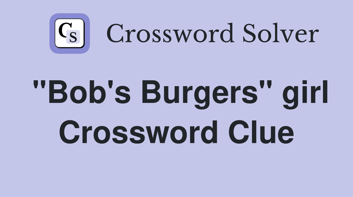 "Bob's Burgers" girl Crossword Clue