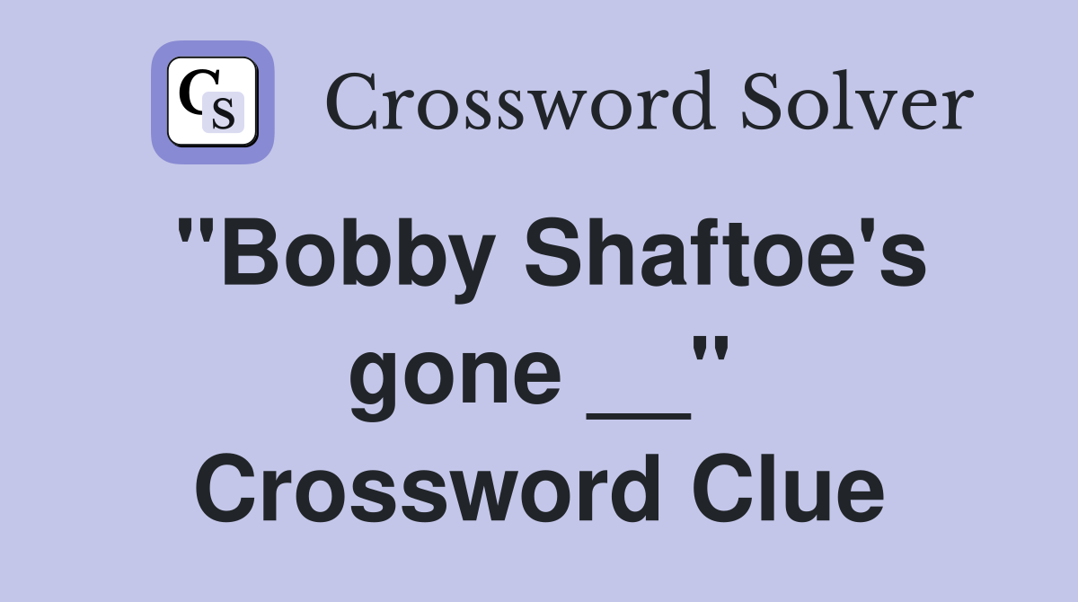"Bobby Shaftoe's gone __" Crossword Clue