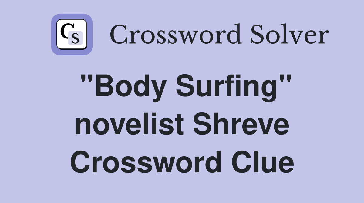 "Body Surfing" novelist Shreve Crossword Clue