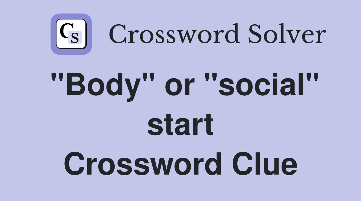 "Body" or "social" start Crossword Clue