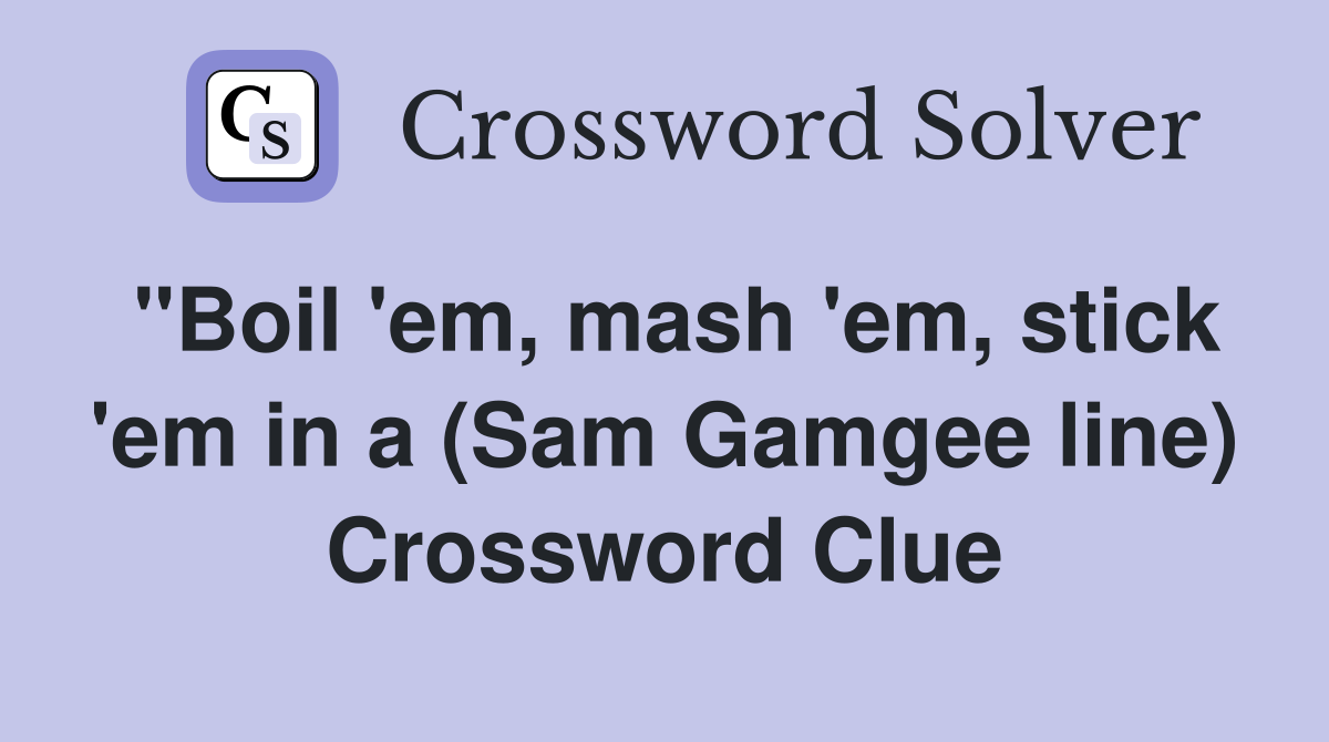 "Boil 'em, mash 'em, stick 'em in a (Sam Gamgee line) Crossword Clue
