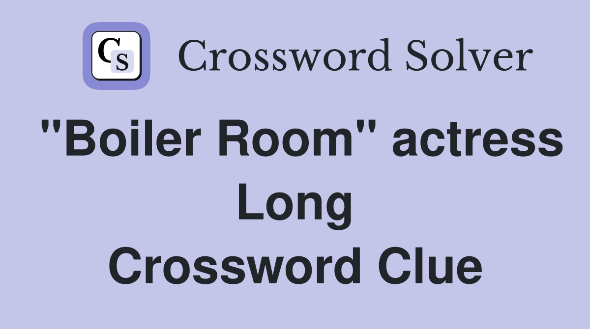 "Boiler Room" actress Long Crossword Clue