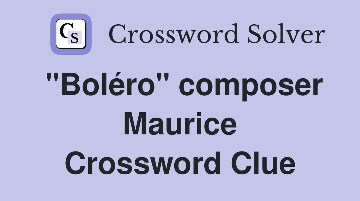 "Boléro" composer Maurice Crossword Clue