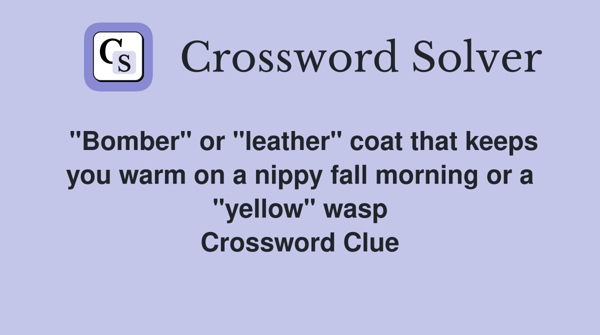 "Bomber" or "leather" coat that keeps you warm on a nippy fall morning or a "yellow" wasp Crossword Clue