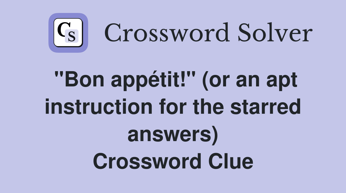 "Bon appétit!" (or an apt instruction for the starred answers) Crossword Clue