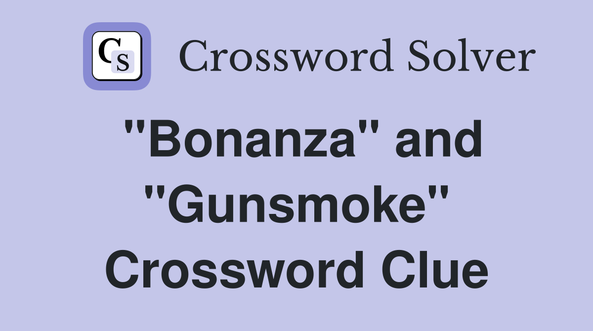 "Bonanza" and "Gunsmoke" Crossword Clue