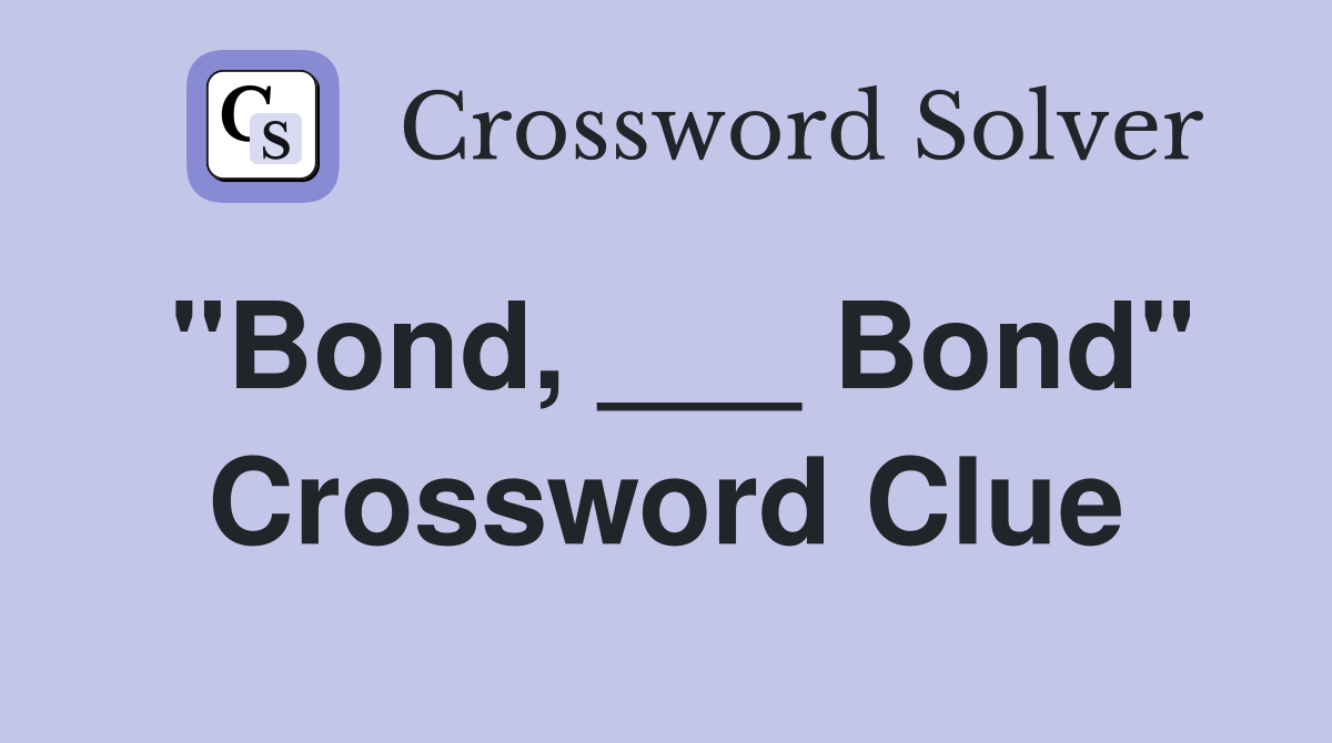 "Bond, ___ Bond" Crossword Clue