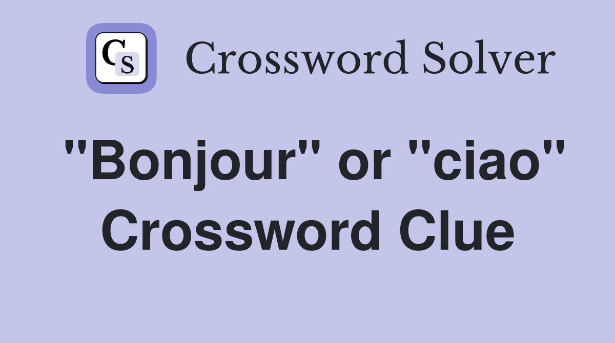 "Bonjour" or "ciao" Crossword Clue