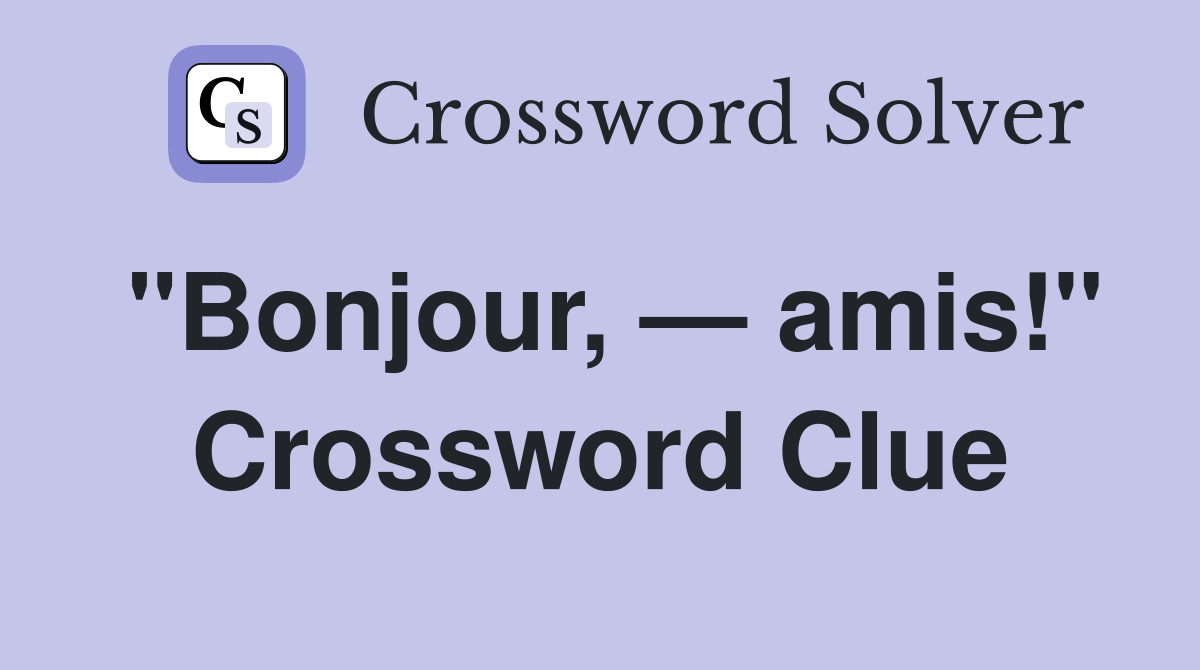 "Bonjour, — amis!" Crossword Clue