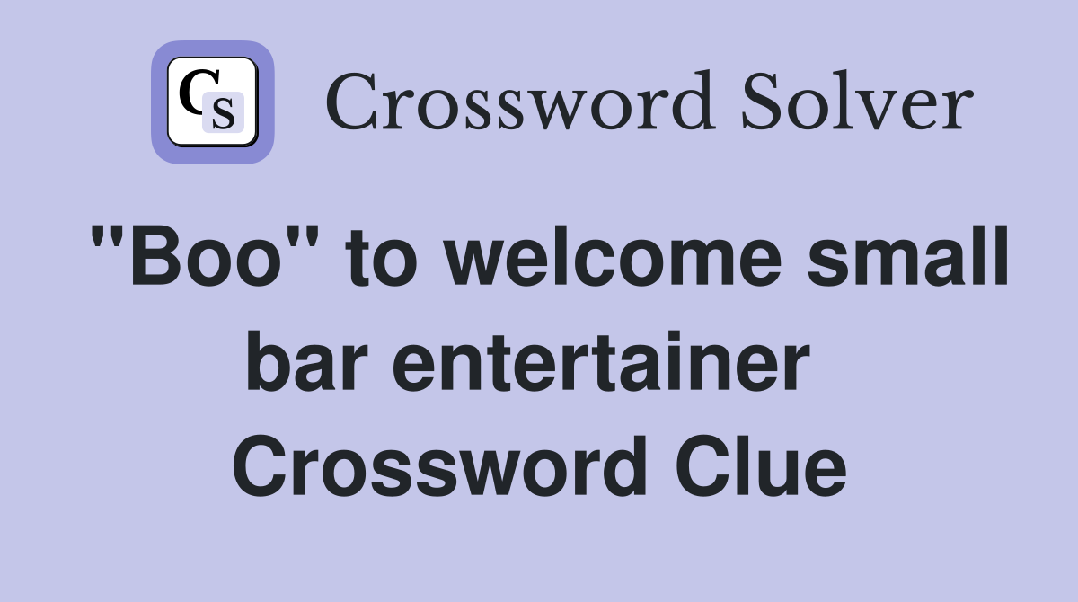 "Boo" to welcome small bar entertainer  Crossword Clue