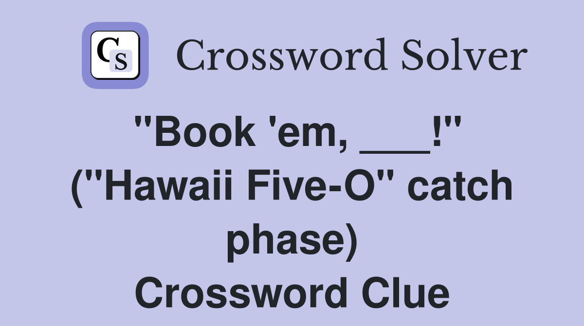 "Book 'em, ___!" ("Hawaii Five-O" catch phase) Crossword Clue