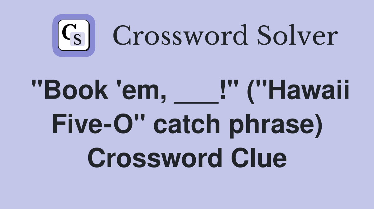 "Book 'em, ___!" ("Hawaii Five-O" catch phrase) Crossword Clue