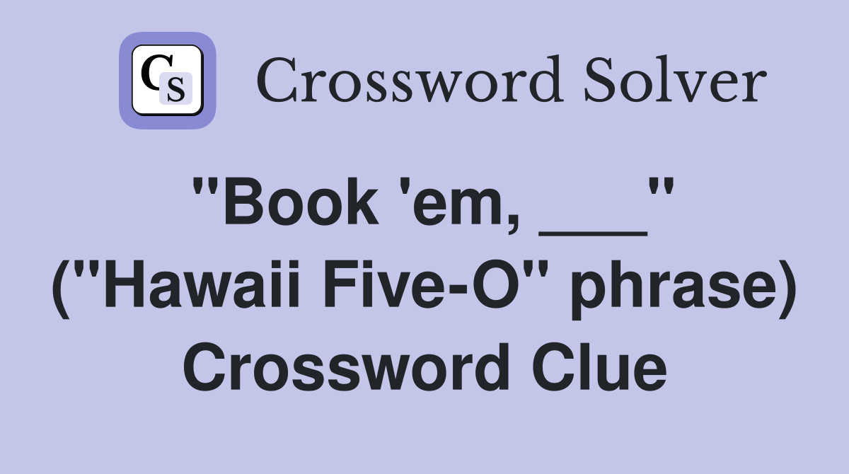 "Book 'em, ___" ("Hawaii Five-O" phrase) Crossword Clue