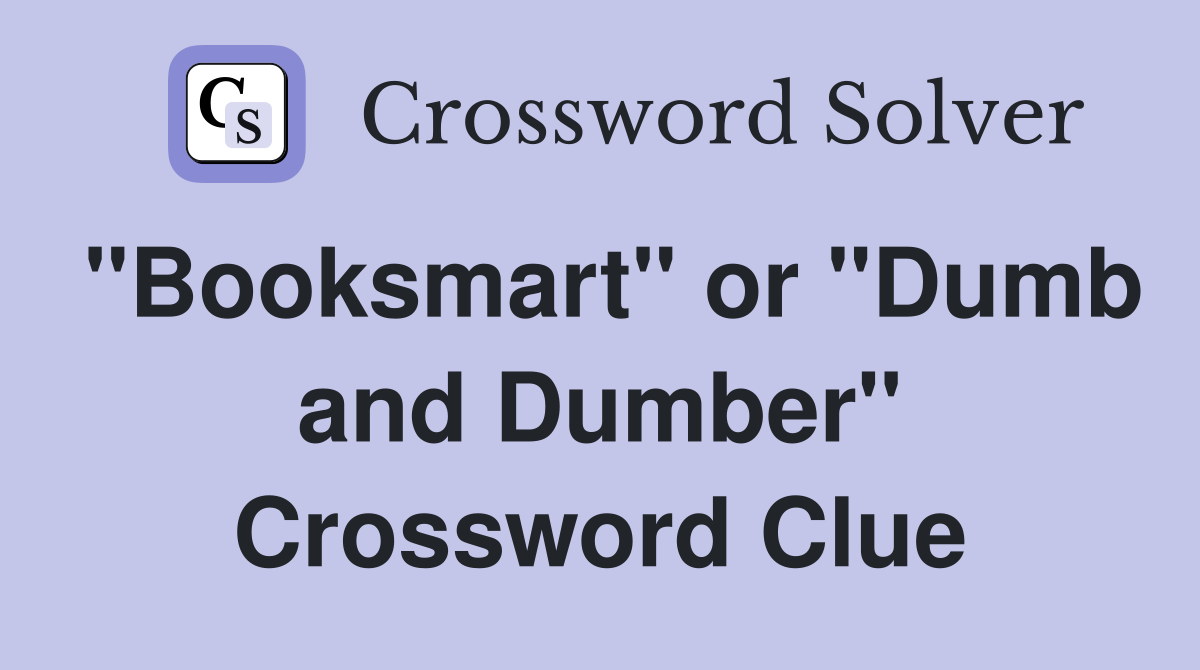 "Booksmart" or "Dumb and Dumber" Crossword Clue