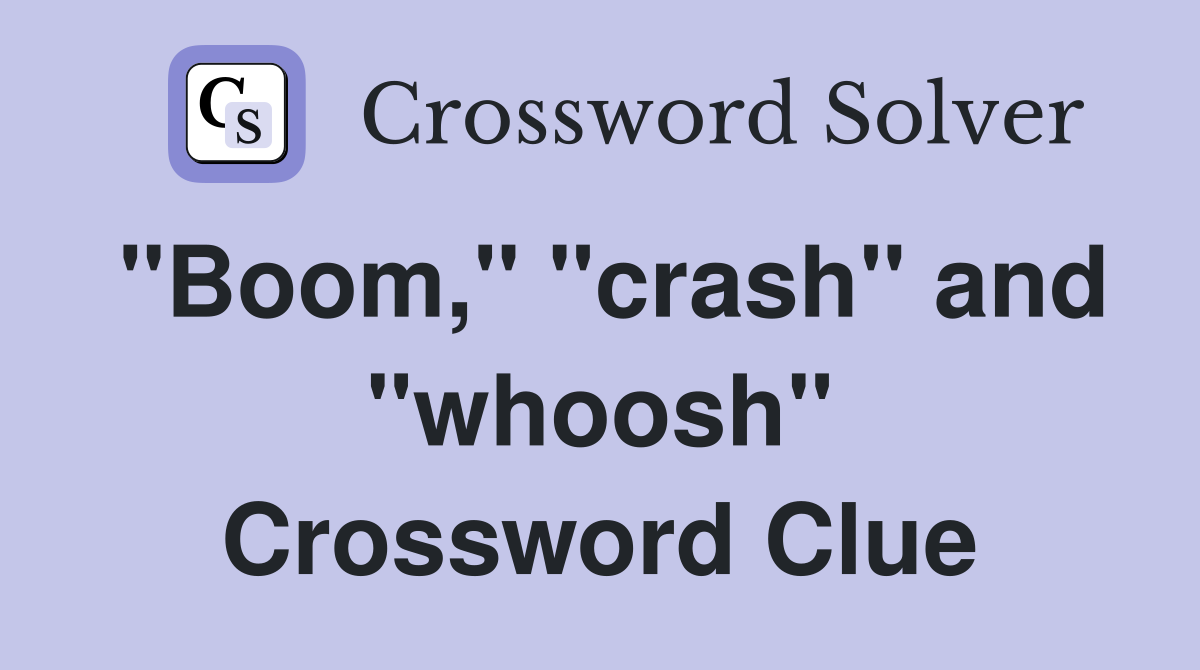 "Boom," "crash" and "whoosh" Crossword Clue