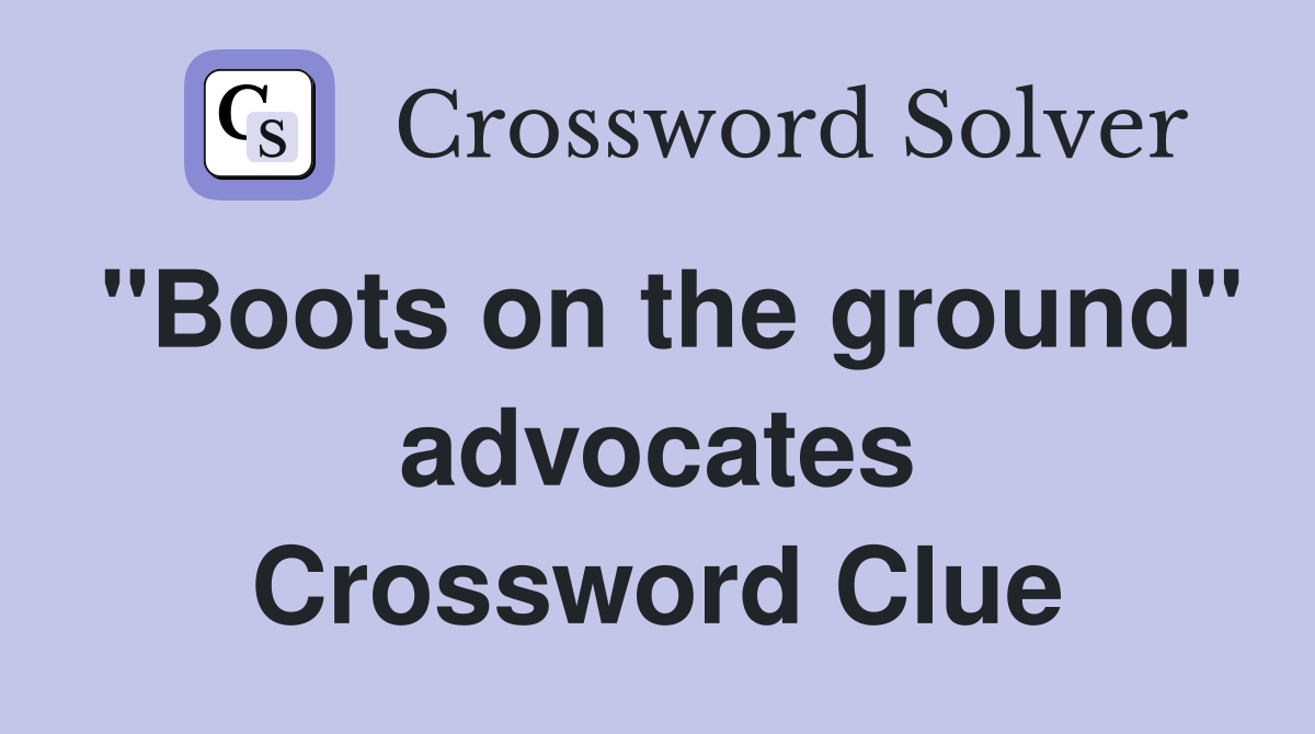 "Boots on the ground" advocates Crossword Clue