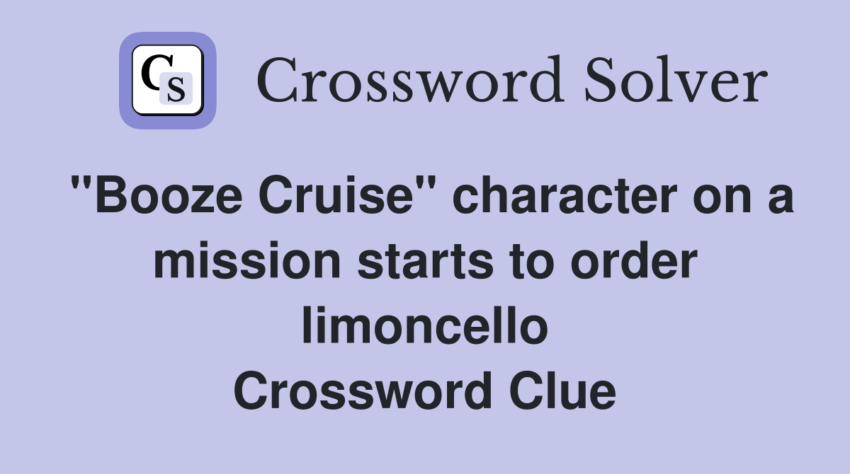 "Booze Cruise" character on a mission starts to order limoncello Crossword Clue