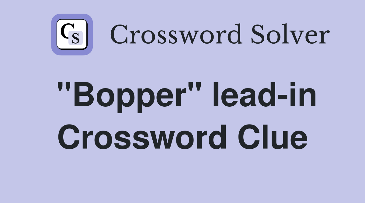 "Bopper" lead-in Crossword Clue