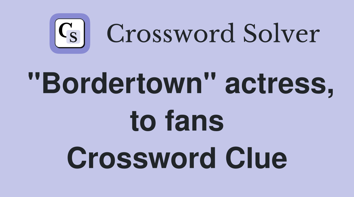 "Bordertown" actress, to fans Crossword Clue
