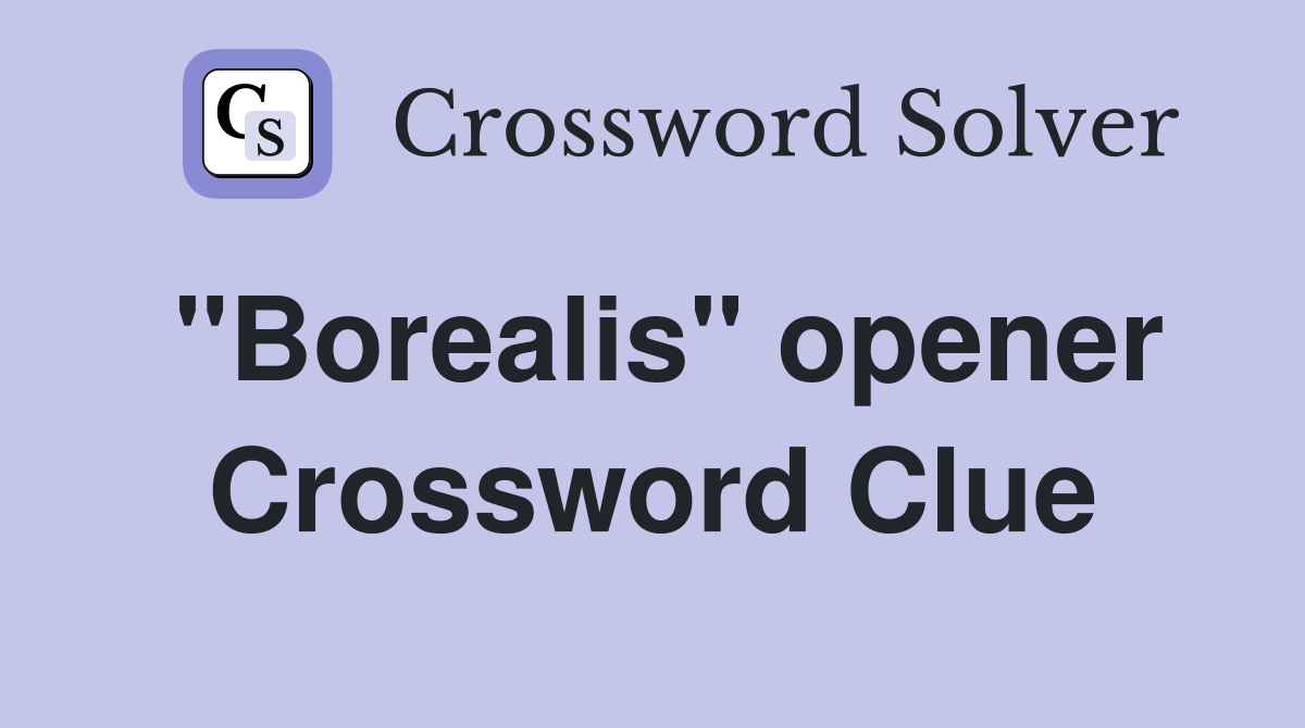 "Borealis" opener Crossword Clue
