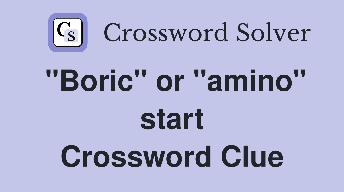 "Boric" or "amino" start Crossword Clue