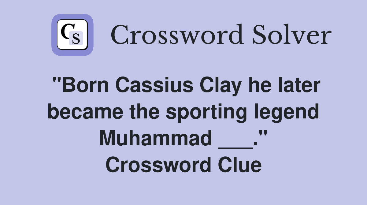 "Born Cassius Clay he later became the sporting legend Muhammad ___." Crossword Clue