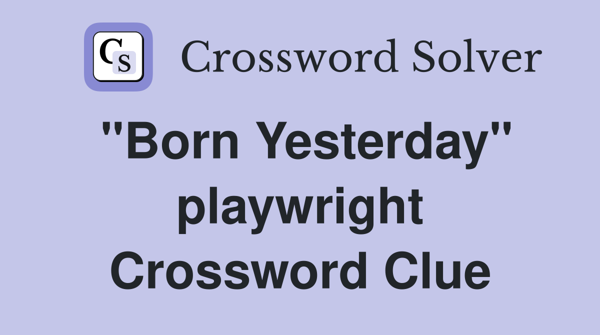 "Born Yesterday" playwright Crossword Clue