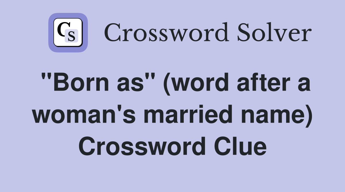 "Born as" (word after a woman's married name) Crossword Clue