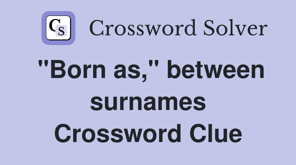 "Born as," between surnames Crossword Clue