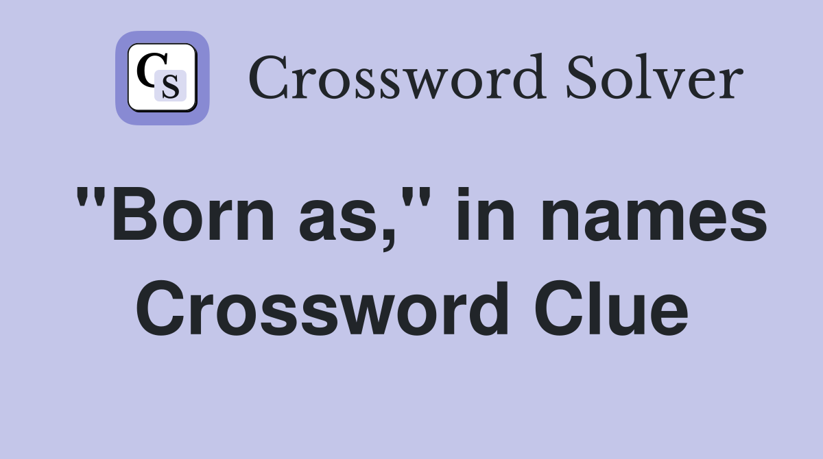 "Born as," in names Crossword Clue