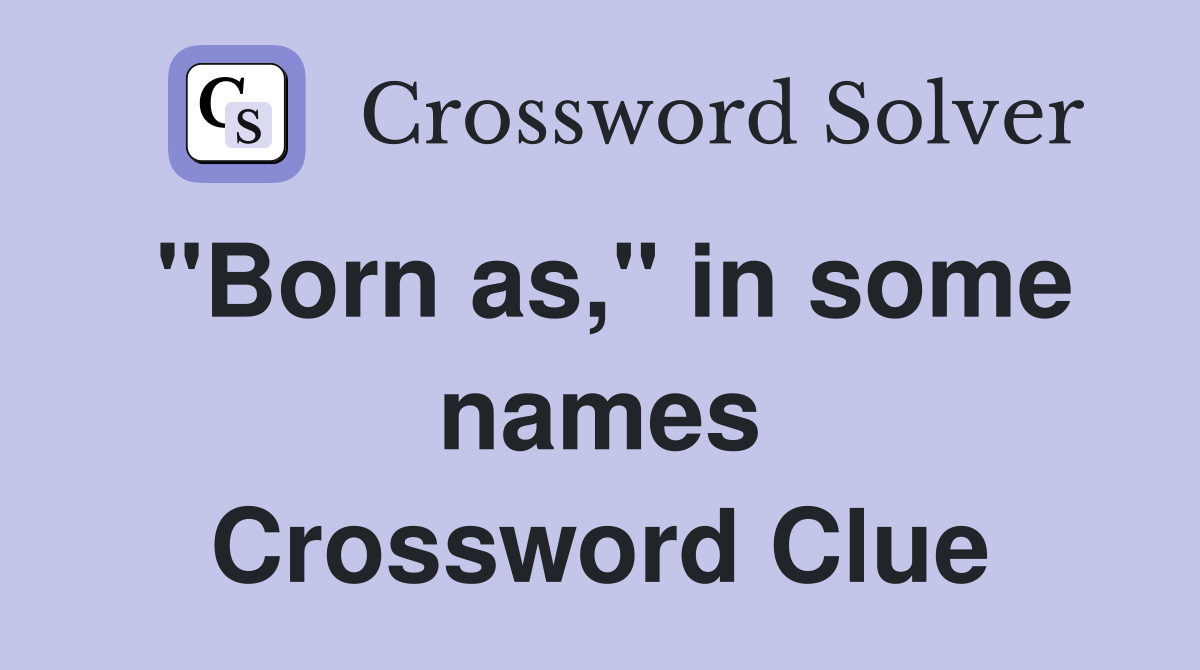 "Born as," in some names Crossword Clue