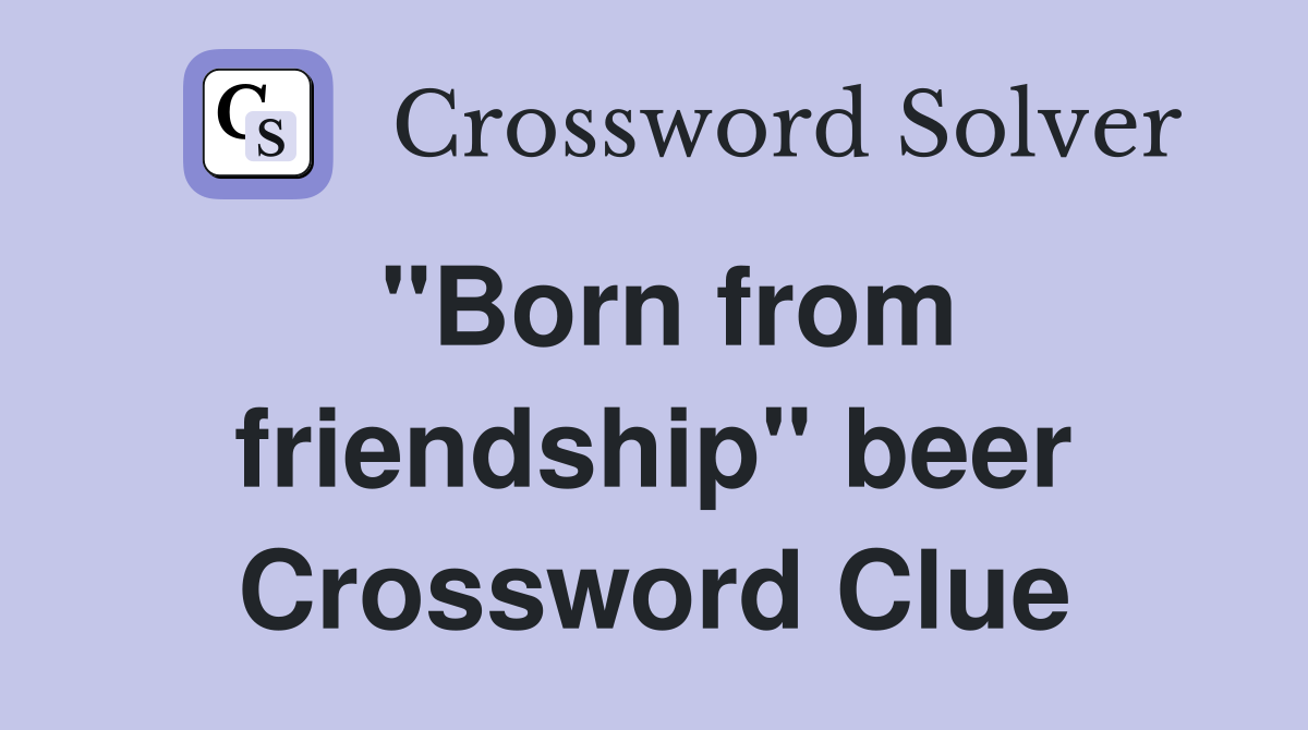 "Born from friendship" beer Crossword Clue