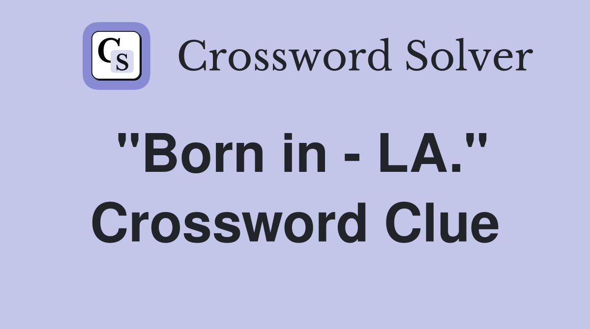 "Born in - LA." Crossword Clue