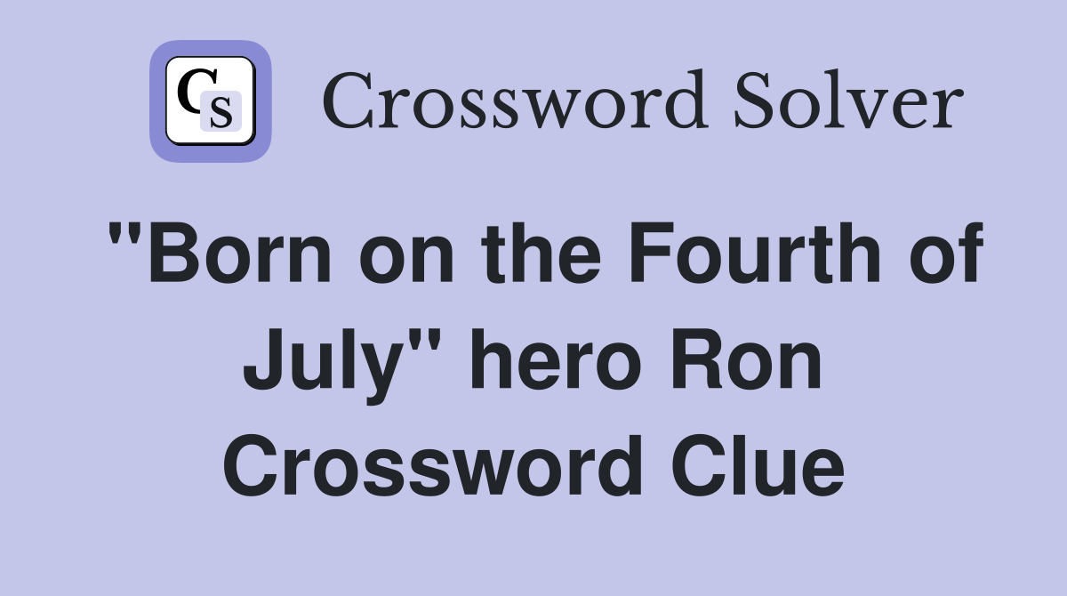 "Born on the Fourth of July" hero Ron Crossword Clue