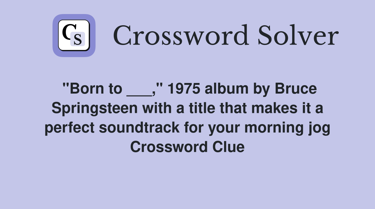 "Born to ___," 1975 album by Bruce Springsteen with a title that makes it a perfect soundtrack for your morning jog Crossword Clue