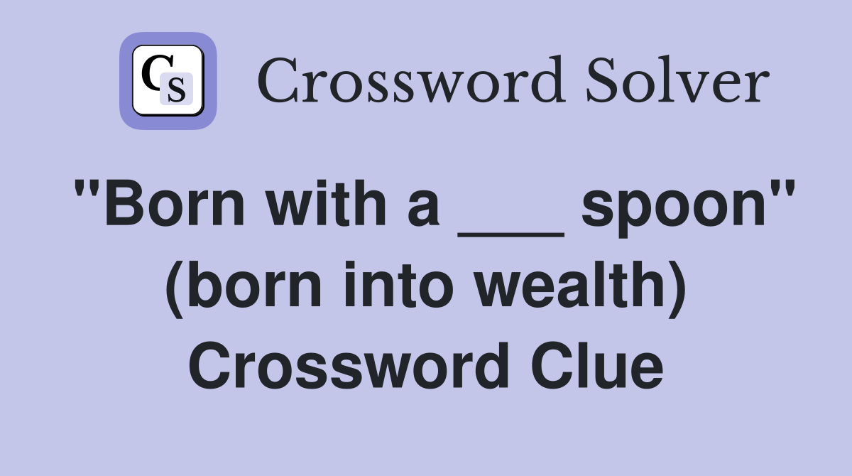 "Born with a ___ spoon" (born into wealth) Crossword Clue