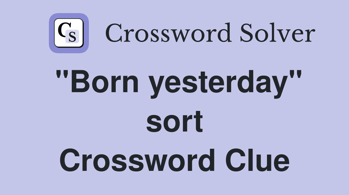"Born yesterday" sort Crossword Clue