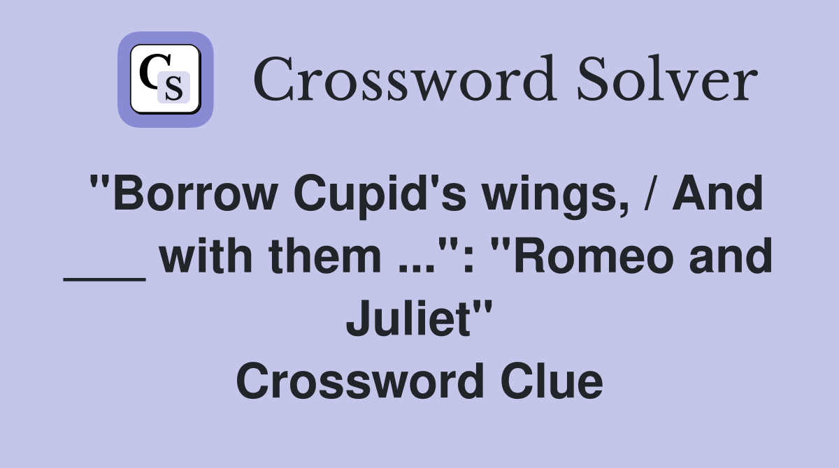 "Borrow Cupid's wings, / And ___ with them ...": "Romeo and Juliet" Crossword Clue